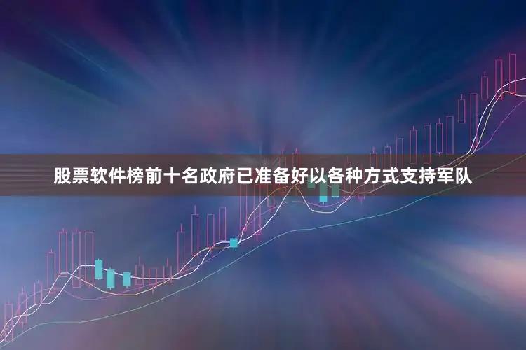股票软件榜前十名政府已准备好以各种方式支持军队
