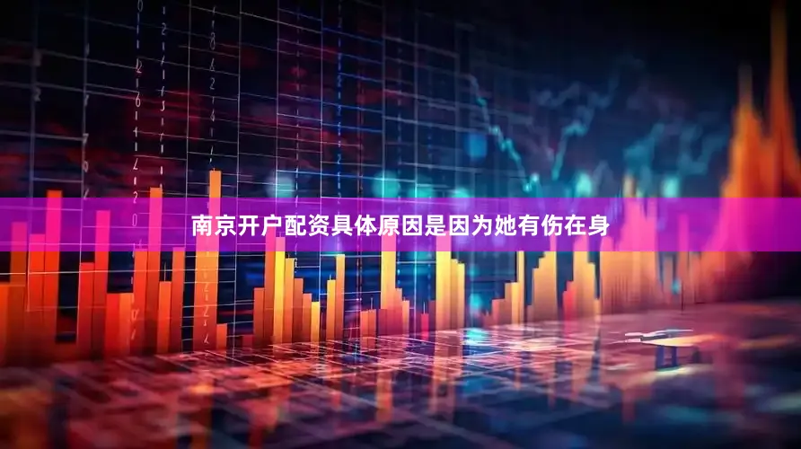 南京开户配资具体原因是因为她有伤在身