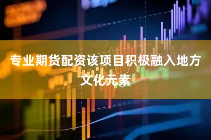 专业期货配资该项目积极融入地方文化元素