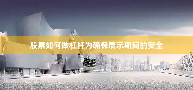 股票如何做杠杆为确保展示期间的安全