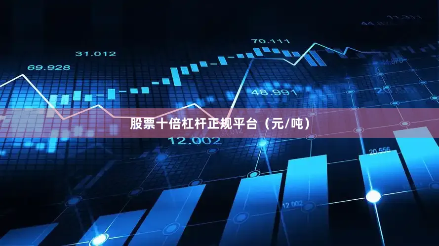 股票十倍杠杆正规平台（元/吨）