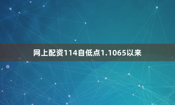 网上配资114自低点1.1065以来