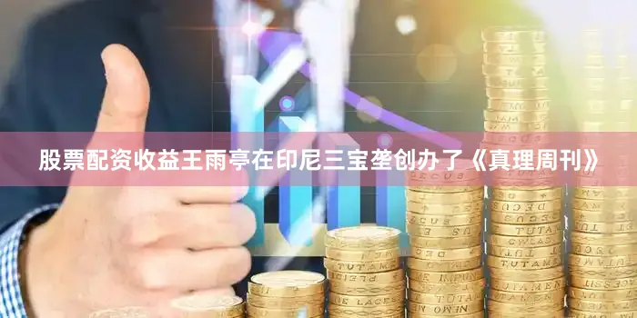 股票配资收益王雨亭在印尼三宝垄创办了《真理周刊》