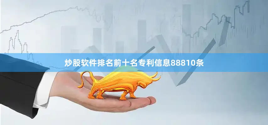 炒股软件排名前十名专利信息88810条