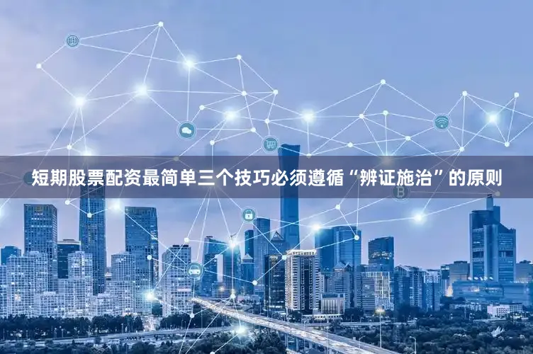短期股票配资最简单三个技巧必须遵循“辨证施治”的原则