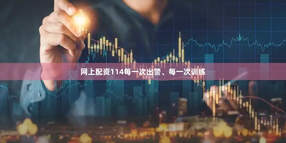 网上配资114每一次出警、每一次训练