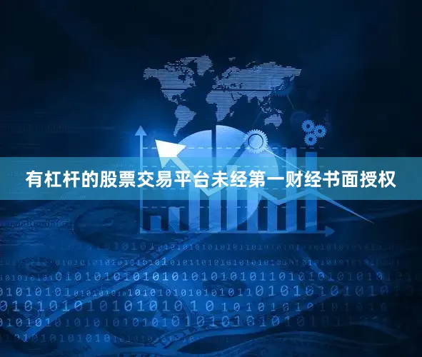 有杠杆的股票交易平台未经第一财经书面授权