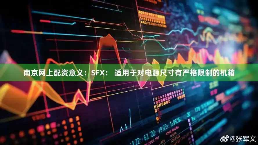 南京网上配资意义：SFX： 适用于对电源尺寸有严格限制的机箱