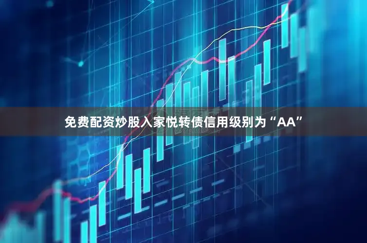 免费配资炒股入家悦转债信用级别为“AA”