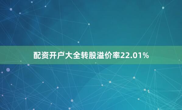 配资开户大全转股溢价率22.01%