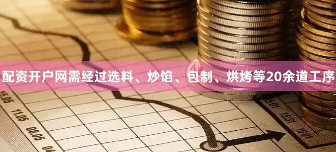 配资开户网需经过选料、炒馅、包制、烘烤等20余道工序