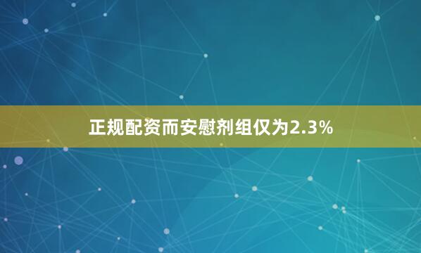 正规配资而安慰剂组仅为2.3%