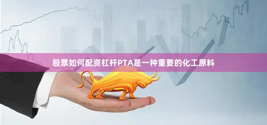 股票如何配资杠杆PTA是一种重要的化工原料