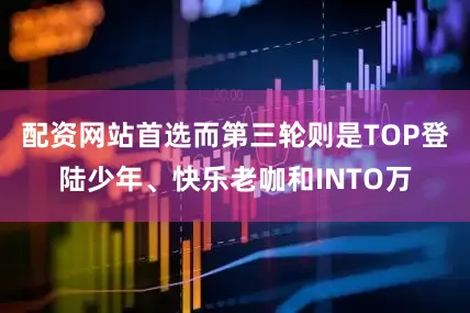 配资网站首选而第三轮则是TOP登陆少年、快乐老咖和INTO万